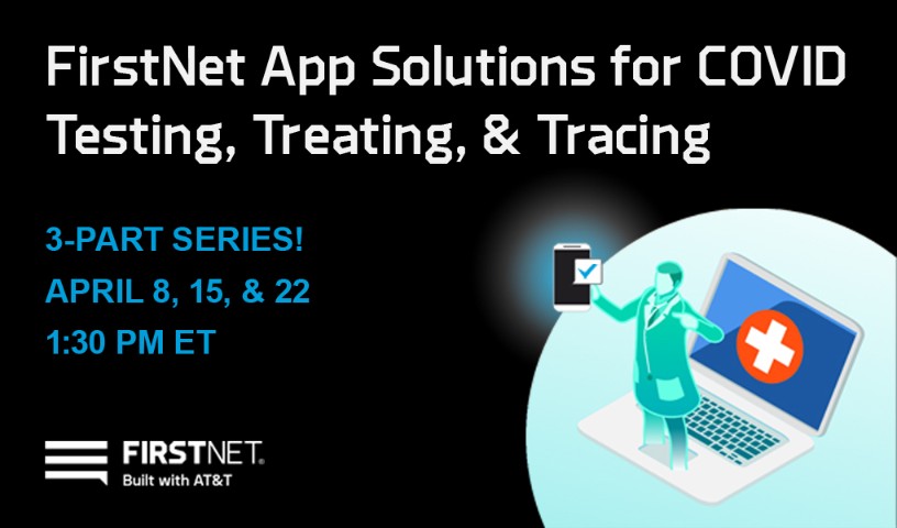 Advertisement: FirstNet app solutions for COVID testing, treating, and tracing, a 3-part series on April 8th, 15th, and the 22nd, 1:30 PM ET
